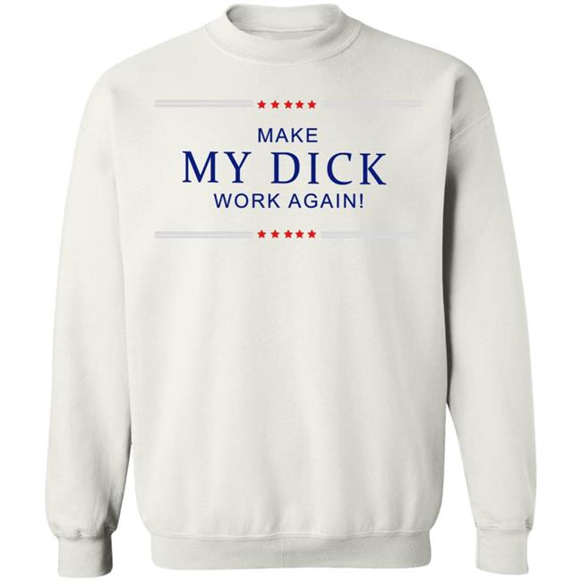 Make My Dick Work Again Shirt White Hoodie Sweatshirt Make My Dick Work Again Shirt White Hoodie Sweatshirt