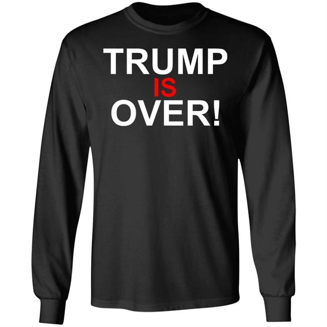 Trump Is Over T-Shirt Black Hoodie Shirt Trump Is Over T-Shirt Black Hoodie Shirt