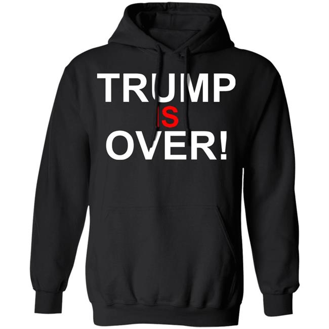 Trump Is Over T-Shirt Black Hoodie Shirt Trump Is Over T-Shirt Black Hoodie Shirt