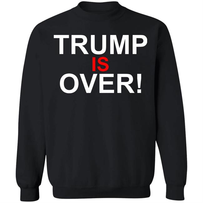 Trump Is Over T-Shirt Black Hoodie Shirt Trump Is Over T-Shirt Black Hoodie Shirt