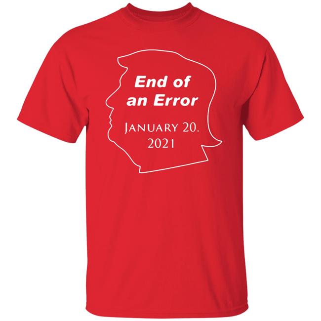 End Of An Error January 20Th 2021 T Shirt Donald Trump End Of An Error January 20 2021 Hoodie Sweatshirt End Of An Error January 20Th 2021 T Shirt Donald Trump End Of An Error January 20 2021 Hoodie Sweatshirt