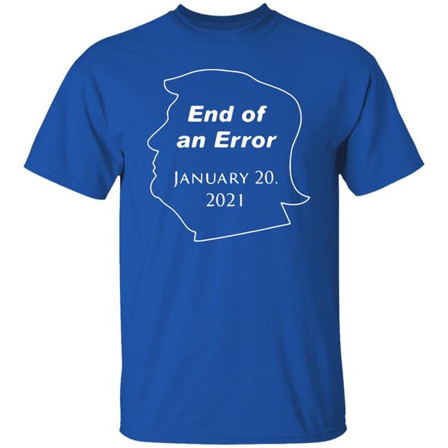 End Of An Error January 20Th 2021 T Shirt Donald Trump End Of An Error January 20 2021 Hoodie Sweatshirt End Of An Error January 20Th 2021 T Shirt Donald Trump End Of An Error January 20 2021 Hoodie Sweatshirt