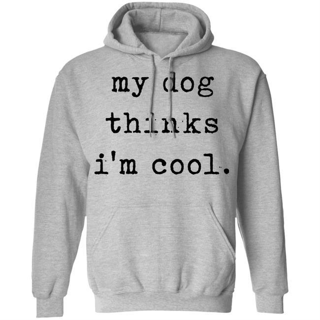 My Dog Thinks I'm Cool T Shirt My Dog Thinks I'm Cool Hoodie Sweatshirt My Dog Thinks I'm Cool T Shirt My Dog Thinks I'm Cool Hoodie Sweatshirt