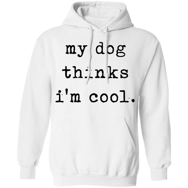 My Dog Thinks I'm Cool T Shirt My Dog Thinks I'm Cool Hoodie Sweatshirt My Dog Thinks I'm Cool T Shirt My Dog Thinks I'm Cool Hoodie Sweatshirt