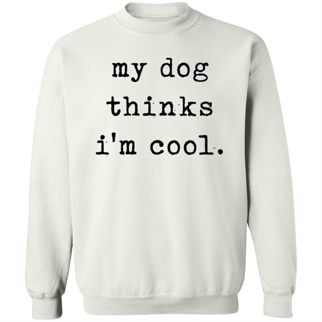 My Dog Thinks I'm Cool T Shirt My Dog Thinks I'm Cool Hoodie Sweatshirt My Dog Thinks I'm Cool T Shirt My Dog Thinks I'm Cool Hoodie Sweatshirt