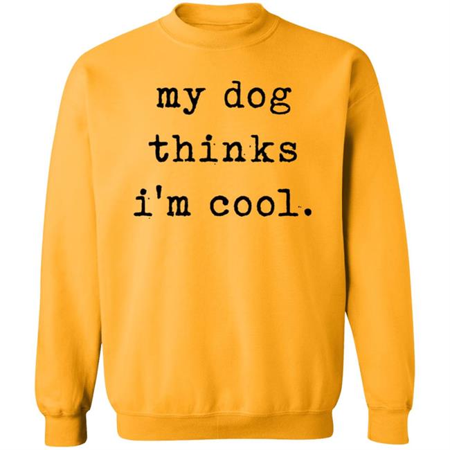 My Dog Thinks I'm Cool T Shirt My Dog Thinks I'm Cool Hoodie Sweatshirt My Dog Thinks I'm Cool T Shirt My Dog Thinks I'm Cool Hoodie Sweatshirt