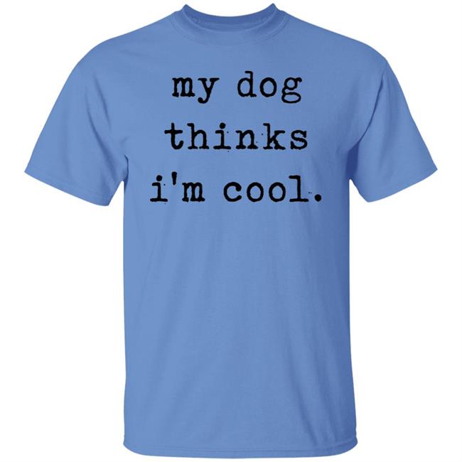 My Dog Thinks I'm Cool T Shirt My Dog Thinks I'm Cool Hoodie Sweatshirt My Dog Thinks I'm Cool T Shirt My Dog Thinks I'm Cool Hoodie Sweatshirt