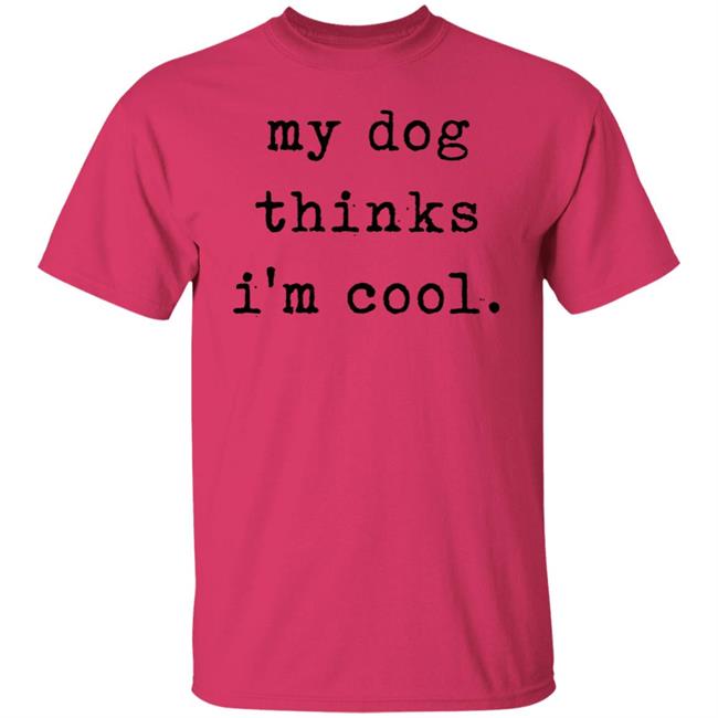 My Dog Thinks I'm Cool T Shirt My Dog Thinks I'm Cool Hoodie Sweatshirt My Dog Thinks I'm Cool T Shirt My Dog Thinks I'm Cool Hoodie Sweatshirt