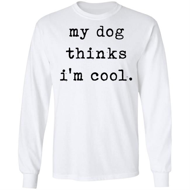 My Dog Thinks I'm Cool T Shirt My Dog Thinks I'm Cool Hoodie Sweatshirt My Dog Thinks I'm Cool T Shirt My Dog Thinks I'm Cool Hoodie Sweatshirt