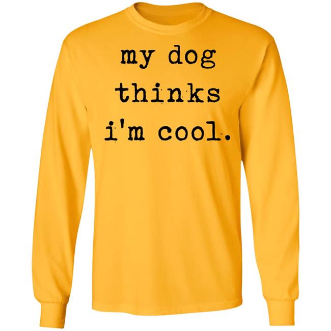 My Dog Thinks I'm Cool T Shirt My Dog Thinks I'm Cool Hoodie Sweatshirt My Dog Thinks I'm Cool T Shirt My Dog Thinks I'm Cool Hoodie Sweatshirt