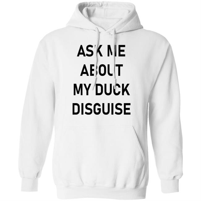 Ask Me About My Duck Disguise T Shirt Hoodie Sweatshirt Ask Me About My Duck Disguise T Shirt Hoodie Sweatshirt