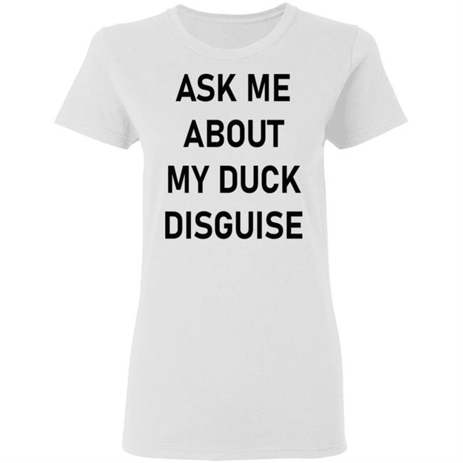 Ask Me About My Duck Disguise T Shirt Hoodie Sweatshirt Ask Me About My Duck Disguise T Shirt Hoodie Sweatshirt