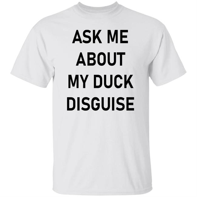 Ask Me About My Duck Disguise T Shirt Hoodie Sweatshirt