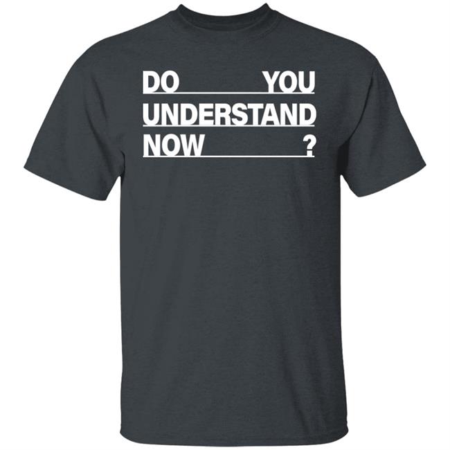 Do You Understand Now SHIRT Do You Understand Now Hoodie Sweatshirt Do You Understand Now SHIRT Do You Understand Now Hoodie Sweatshirt
