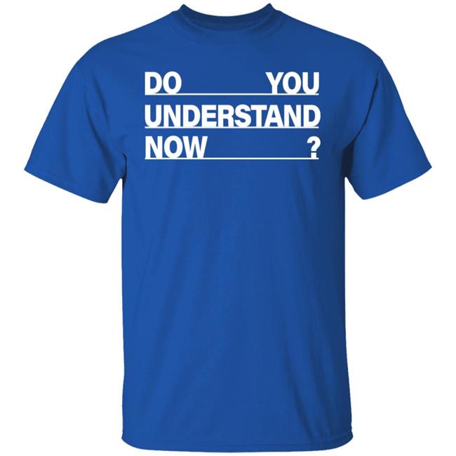 Do You Understand Now SHIRT Do You Understand Now Hoodie Sweatshirt Do You Understand Now SHIRT Do You Understand Now Hoodie Sweatshirt