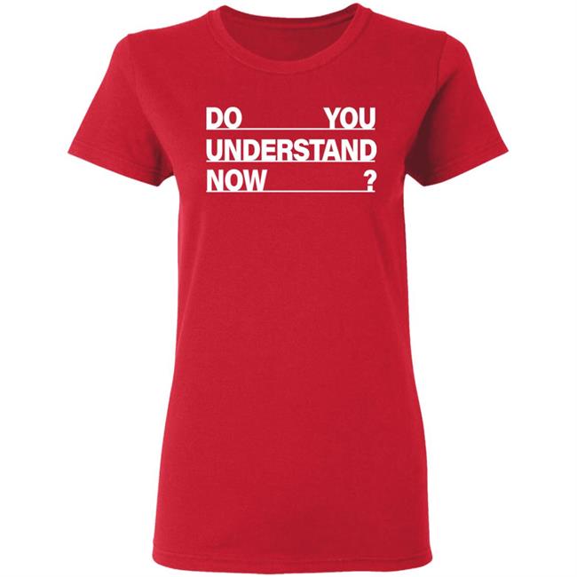 Do You Understand Now SHIRT Do You Understand Now Hoodie Sweatshirt Do You Understand Now SHIRT Do You Understand Now Hoodie Sweatshirt