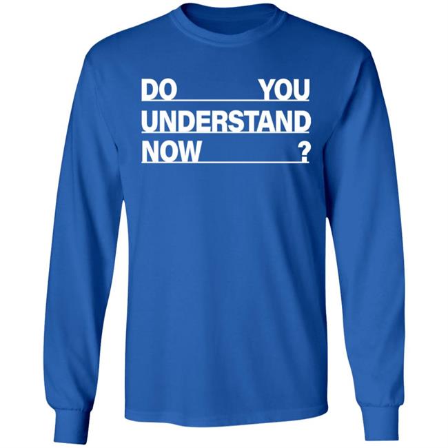 Do You Understand Now SHIRT Do You Understand Now Hoodie Sweatshirt Do You Understand Now SHIRT Do You Understand Now Hoodie Sweatshirt