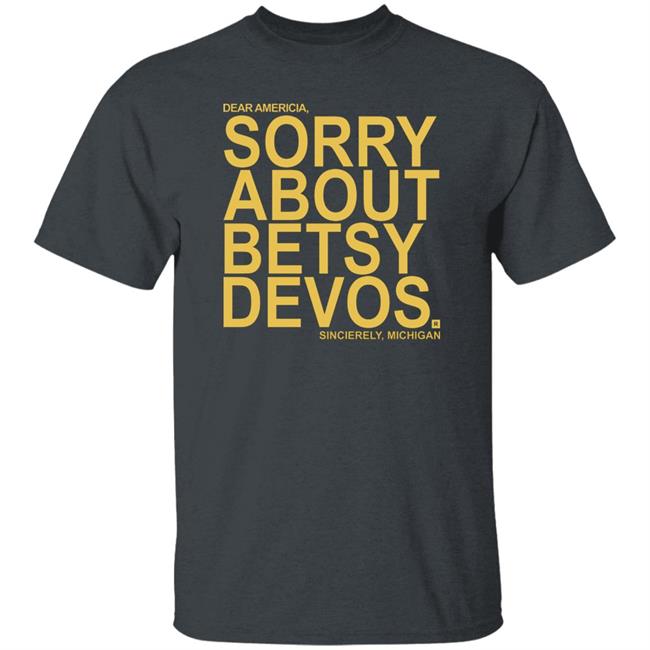 Betsy Devos T Shirt Dear America Sorry About Betsy Devos Sincerely Michigan Shirt Hoodie Sweatshirt Betsy Devos T Shirt Dear America Sorry About Betsy Devos Sincerely Michigan Shirt Hoodie Sweatshirt