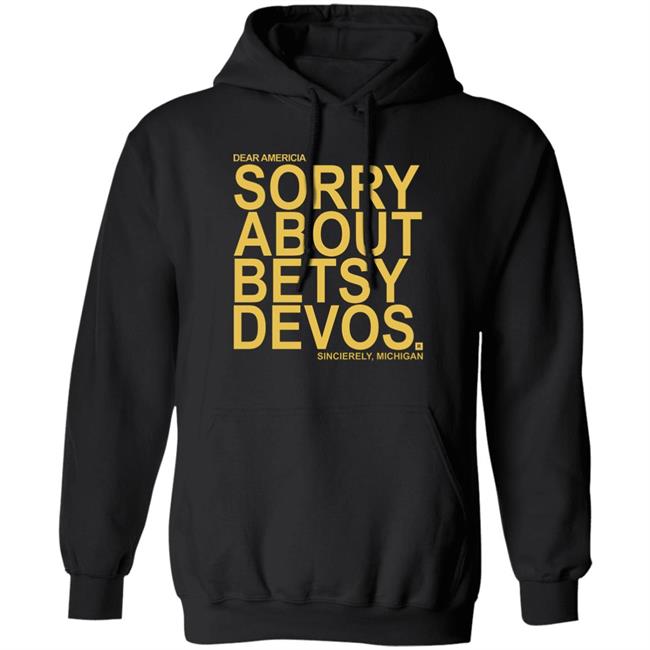 Betsy Devos T Shirt Dear America Sorry About Betsy Devos Sincerely Michigan Shirt Hoodie Sweatshirt Betsy Devos T Shirt Dear America Sorry About Betsy Devos Sincerely Michigan Shirt Hoodie Sweatshirt