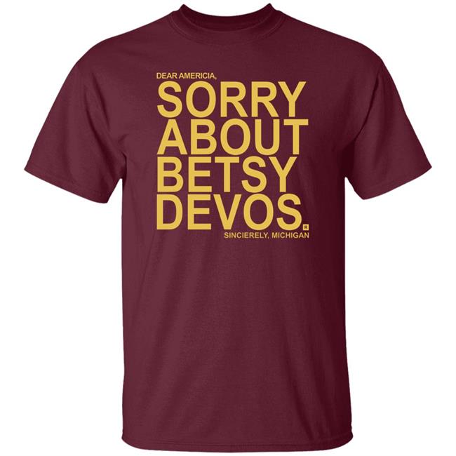 Betsy Devos T Shirt Dear America Sorry About Betsy Devos Sincerely Michigan Shirt Hoodie Sweatshirt Betsy Devos T Shirt Dear America Sorry About Betsy Devos Sincerely Michigan Shirt Hoodie Sweatshirt