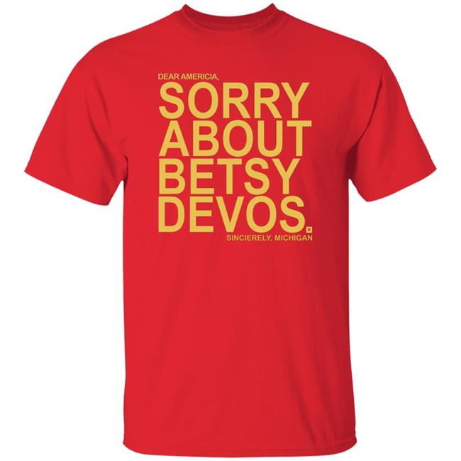 Betsy Devos T Shirt Dear America Sorry About Betsy Devos Sincerely Michigan Shirt Hoodie Sweatshirt Betsy Devos T Shirt Dear America Sorry About Betsy Devos Sincerely Michigan Shirt Hoodie Sweatshirt