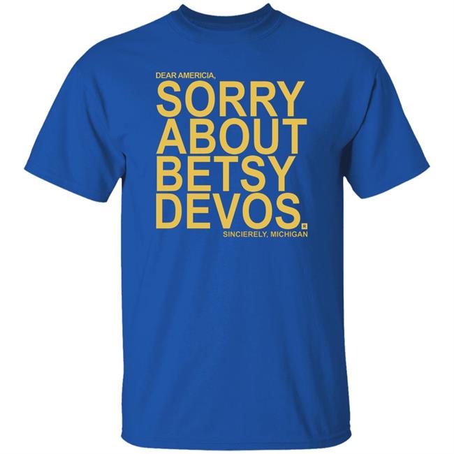 Betsy Devos T Shirt Dear America Sorry About Betsy Devos Sincerely Michigan Shirt Hoodie Sweatshirt Betsy Devos T Shirt Dear America Sorry About Betsy Devos Sincerely Michigan Shirt Hoodie Sweatshirt