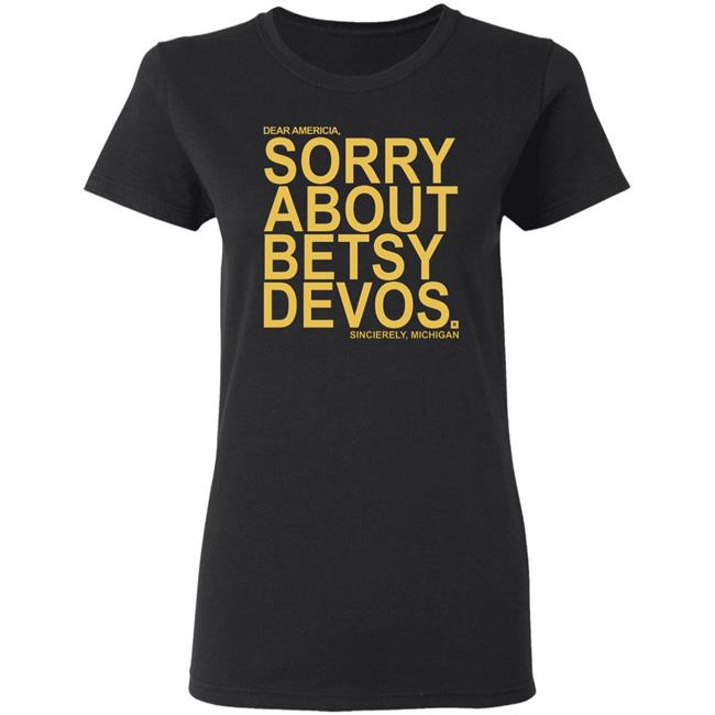 Betsy Devos T Shirt Dear America Sorry About Betsy Devos Sincerely Michigan Shirt Hoodie Sweatshirt Betsy Devos T Shirt Dear America Sorry About Betsy Devos Sincerely Michigan Shirt Hoodie Sweatshirt