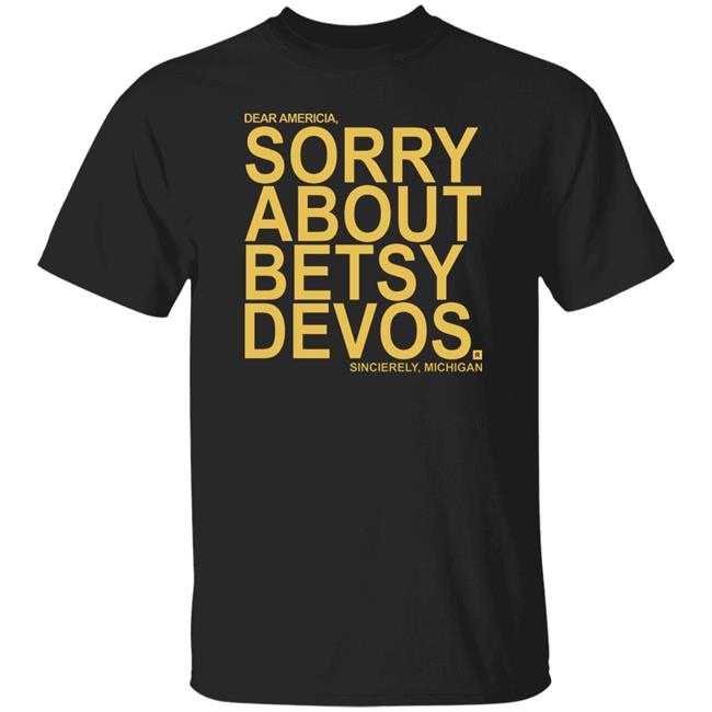Betsy Devos T Shirt Dear America Sorry About Betsy Devos Sincerely Michigan Shirt Hoodie Sweatshirt