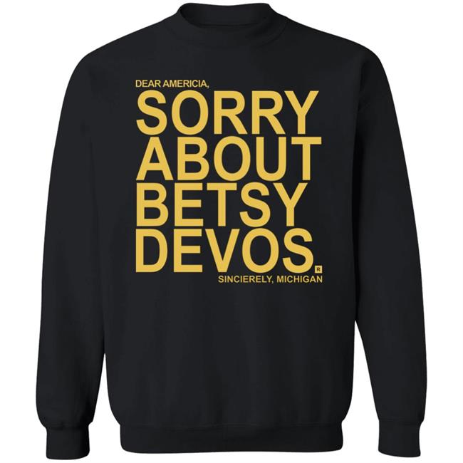 Betsy Devos T Shirt Dear America Sorry About Betsy Devos Sincerely Michigan Shirt Hoodie Sweatshirt Betsy Devos T Shirt Dear America Sorry About Betsy Devos Sincerely Michigan Shirt Hoodie Sweatshirt
