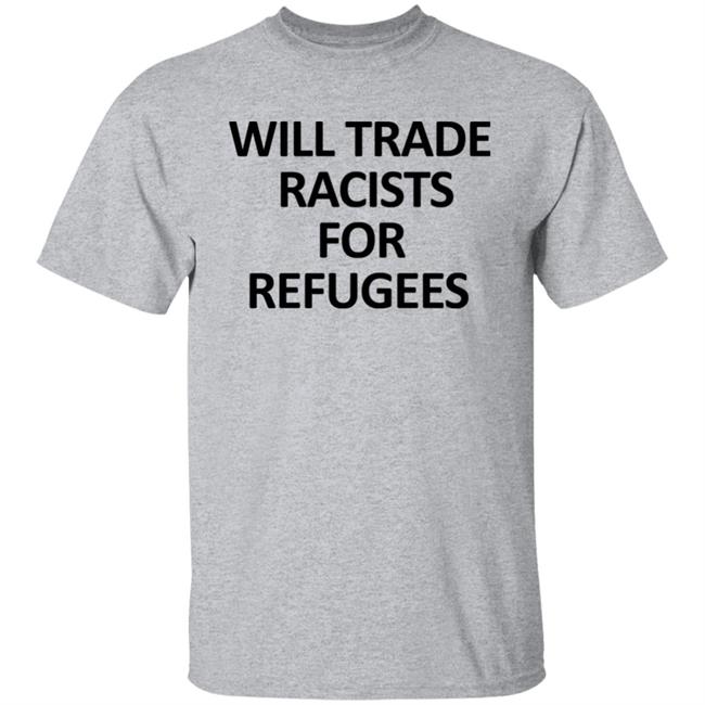 Will Trade Racits For Refugees T Shirt Hoodie Sweatshirt Will Trade Racits For Refugees T Shirt Hoodie Sweatshirt