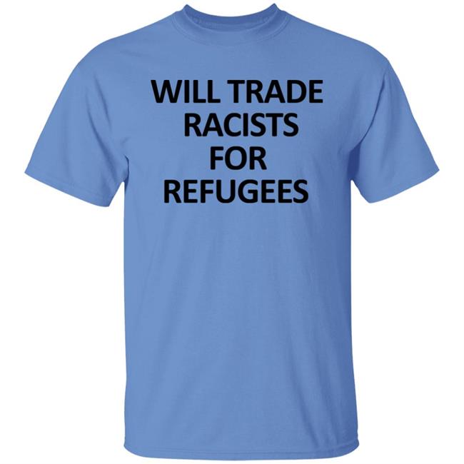 Will Trade Racits For Refugees T Shirt Hoodie Sweatshirt Will Trade Racits For Refugees T Shirt Hoodie Sweatshirt