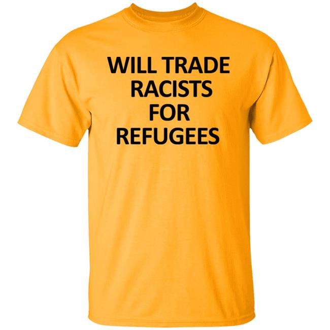 Will Trade Racits For Refugees T Shirt Hoodie Sweatshirt Will Trade Racits For Refugees T Shirt Hoodie Sweatshirt