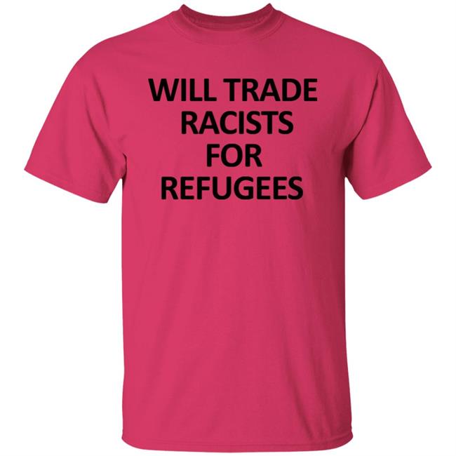 Will Trade Racits For Refugees T Shirt Hoodie Sweatshirt Will Trade Racits For Refugees T Shirt Hoodie Sweatshirt