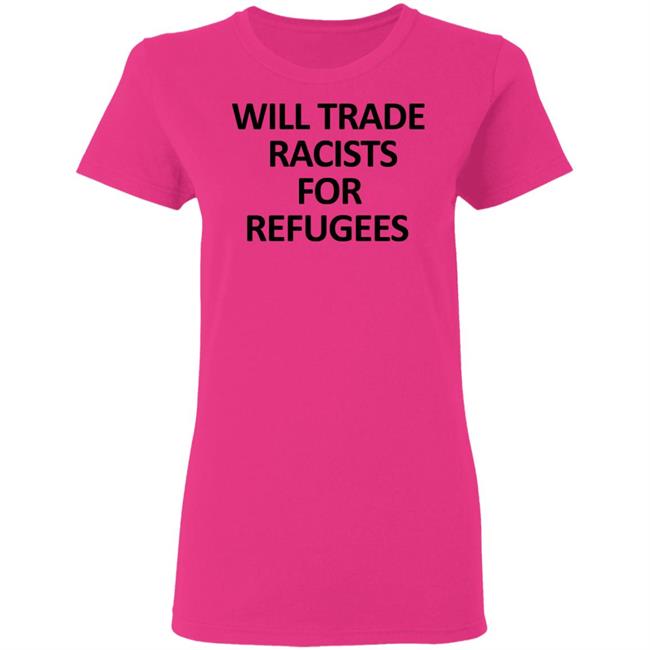 Will Trade Racits For Refugees T Shirt Hoodie Sweatshirt Will Trade Racits For Refugees T Shirt Hoodie Sweatshirt