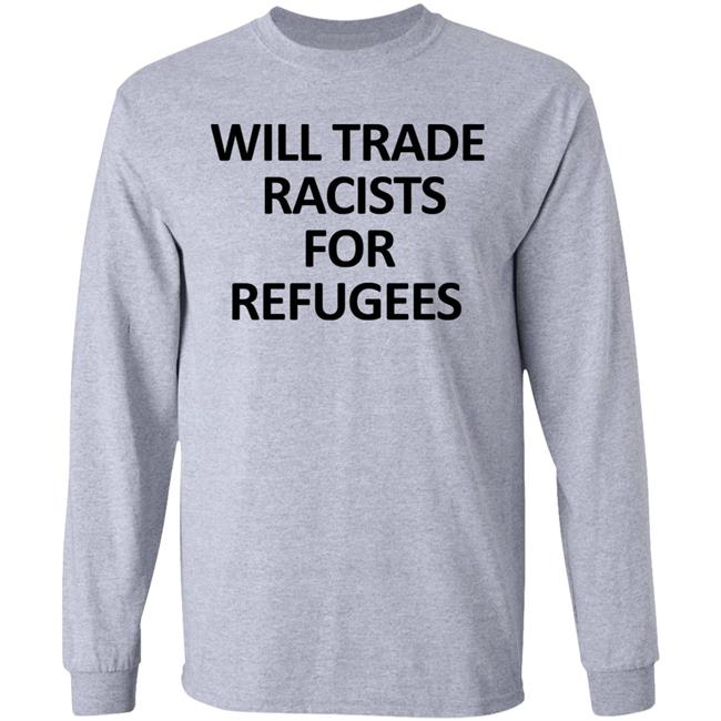Will Trade Racits For Refugees T Shirt Hoodie Sweatshirt Will Trade Racits For Refugees T Shirt Hoodie Sweatshirt