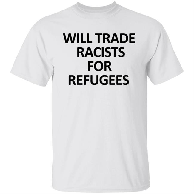 Will Trade Racits For Refugees T Shirt Hoodie Sweatshirt