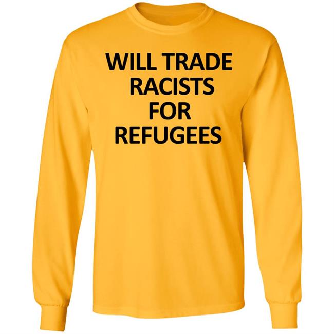 Will Trade Racits For Refugees T Shirt Hoodie Sweatshirt Will Trade Racits For Refugees T Shirt Hoodie Sweatshirt