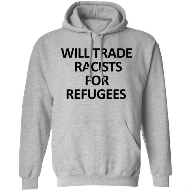 Will Trade Racits For Refugees T Shirt Hoodie Sweatshirt Will Trade Racits For Refugees T Shirt Hoodie Sweatshirt