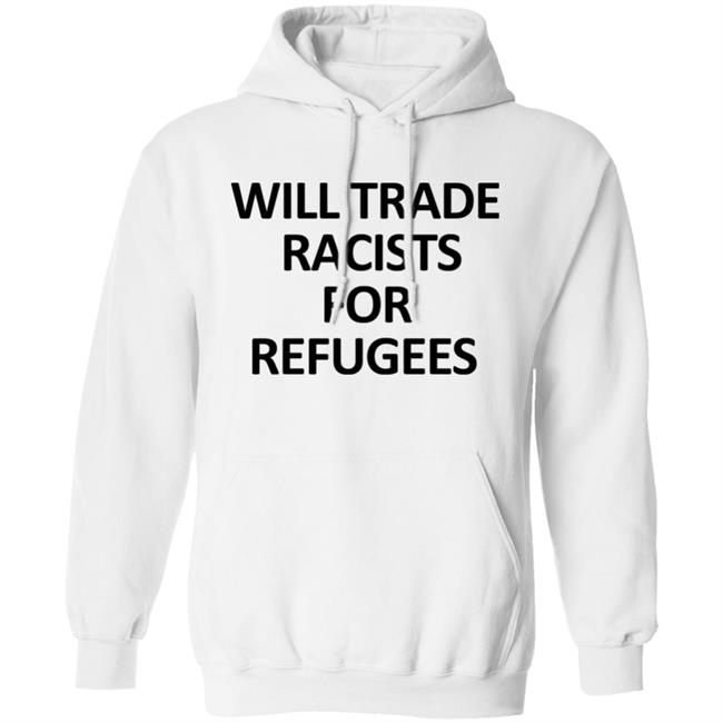 Will Trade Racits For Refugees T Shirt Hoodie Sweatshirt Will Trade Racits For Refugees T Shirt Hoodie Sweatshirt