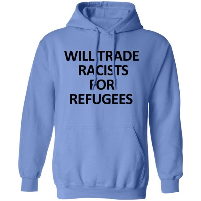 Will Trade Racits For Refugees T Shirt Hoodie Sweatshirt Will Trade Racits For Refugees T Shirt Hoodie Sweatshirt