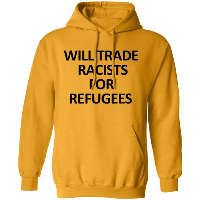Will Trade Racits For Refugees T Shirt Hoodie Sweatshirt Will Trade Racits For Refugees T Shirt Hoodie Sweatshirt