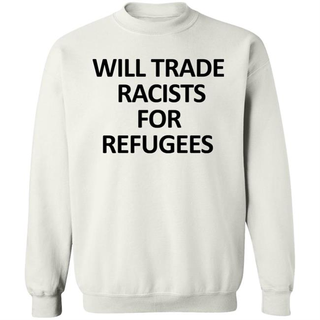 Will Trade Racits For Refugees T Shirt Hoodie Sweatshirt Will Trade Racits For Refugees T Shirt Hoodie Sweatshirt
