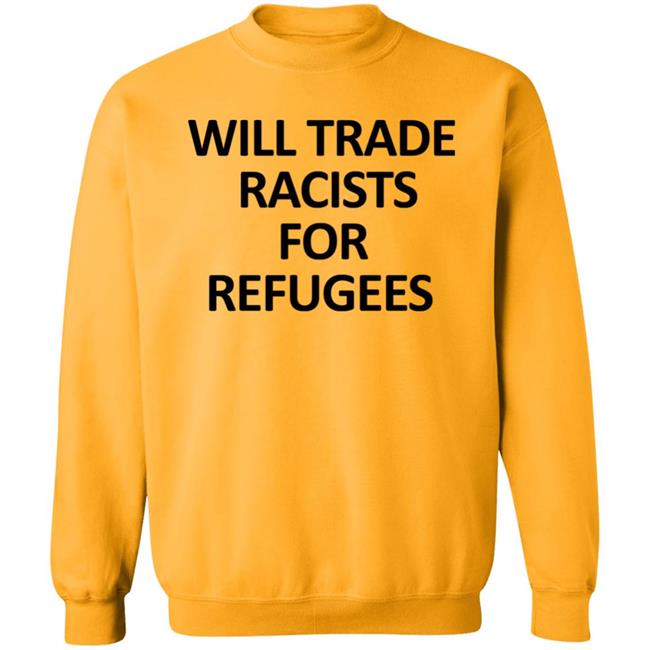 Will Trade Racits For Refugees T Shirt Hoodie Sweatshirt Will Trade Racits For Refugees T Shirt Hoodie Sweatshirt