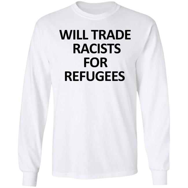 Will Trade Racits For Refugees T Shirt Hoodie Sweatshirt Will Trade Racits For Refugees T Shirt Hoodie Sweatshirt