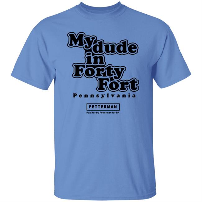 My dude in Forty Fort T Shirt Hoodie Sweatshirt My dude in Forty Fort T Shirt Hoodie Sweatshirt