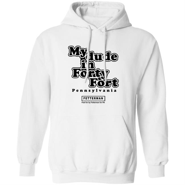 My dude in Forty Fort T Shirt Hoodie Sweatshirt My dude in Forty Fort T Shirt Hoodie Sweatshirt