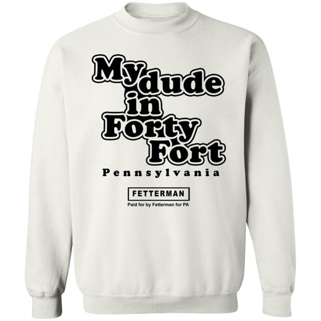 My dude in Forty Fort T Shirt Hoodie Sweatshirt My dude in Forty Fort T Shirt Hoodie Sweatshirt