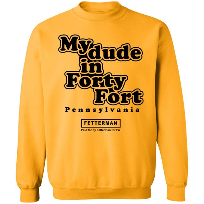 My dude in Forty Fort T Shirt Hoodie Sweatshirt My dude in Forty Fort T Shirt Hoodie Sweatshirt