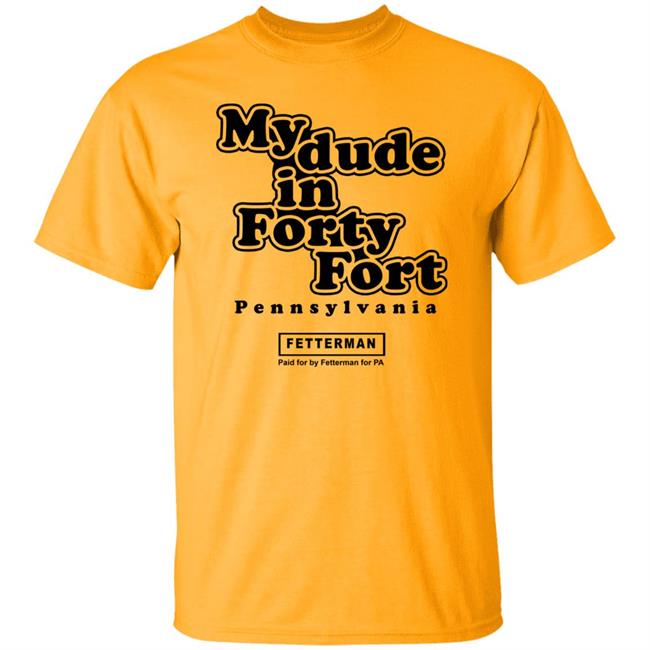 My dude in Forty Fort T Shirt Hoodie Sweatshirt My dude in Forty Fort T Shirt Hoodie Sweatshirt