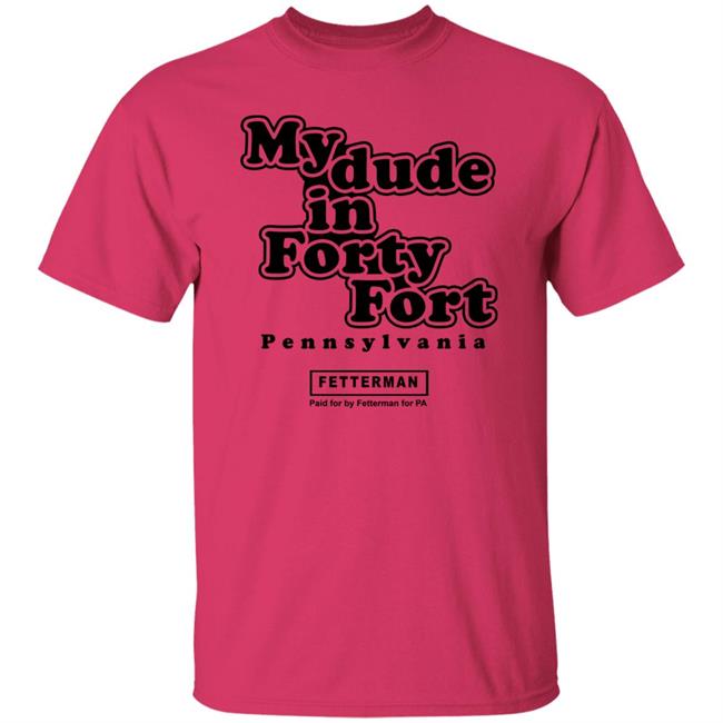 My dude in Forty Fort T Shirt Hoodie Sweatshirt My dude in Forty Fort T Shirt Hoodie Sweatshirt